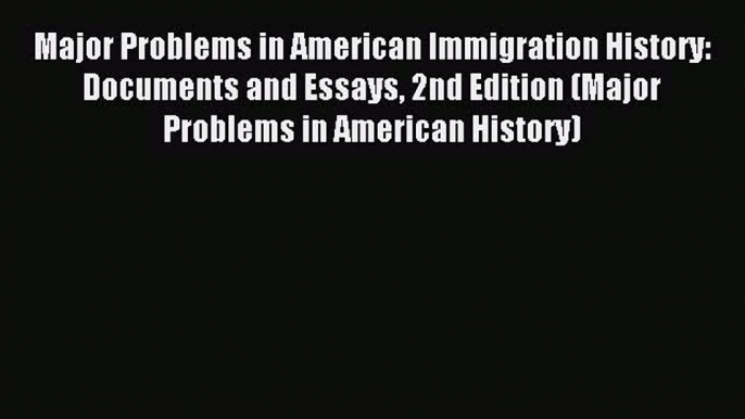 Download Major Problems in American Immigration History: Documents and Essays 2nd Edition (Major