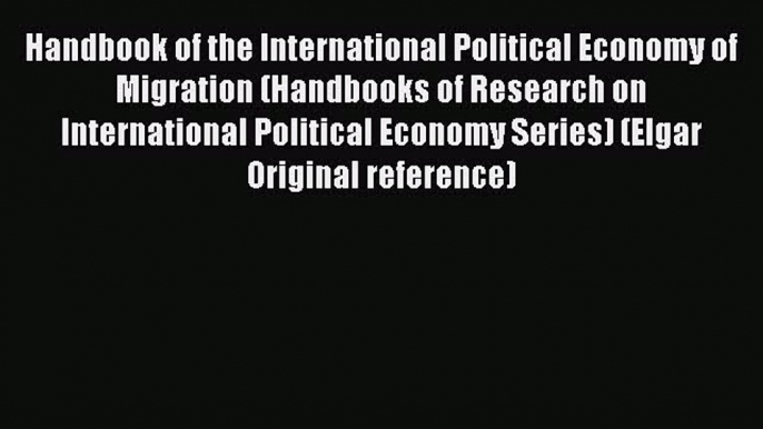 Read Handbook of the International Political Economy of Migration (Handbooks of Research on