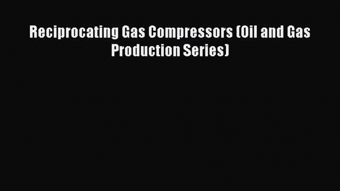 Read Reciprocating Gas Compressors (Oil and Gas Production Series) PDF Free