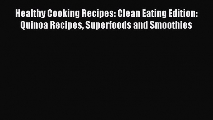 Read Healthy Cooking Recipes: Clean Eating Edition: Quinoa Recipes Superfoods and Smoothies