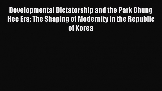 Read Developmental Dictatorship and the Park Chung Hee Era: The Shaping of Modernity in the