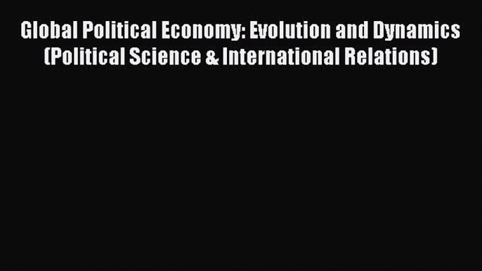 Read Global Political Economy: Evolution and Dynamics (Political Science & International Relations)