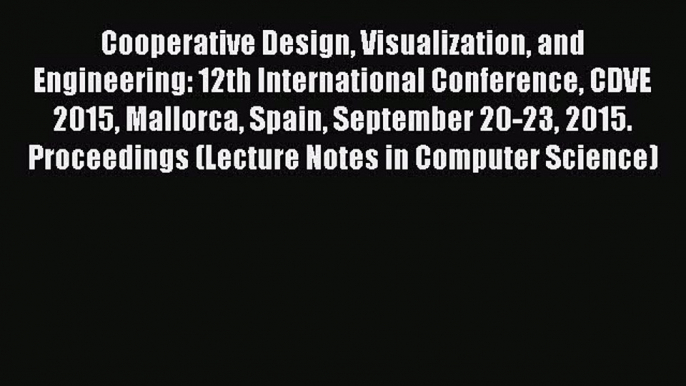 Download Cooperative Design Visualization and Engineering: 12th International Conference CDVE