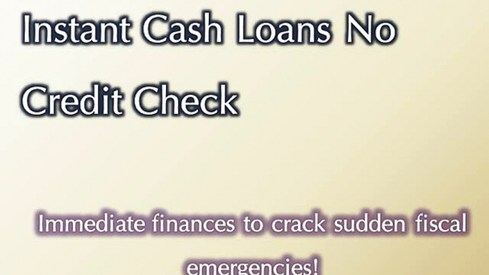 Instant Cash Loans No Credit Check- Immediate Solution Devoid Of Credit Check Procedure