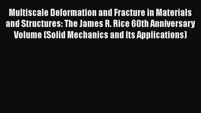 Read Multiscale Deformation and Fracture in Materials and Structures: The James R. Rice 60th