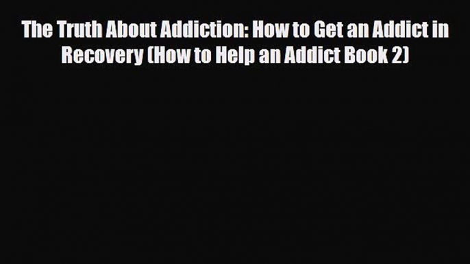 Read ‪The Truth About Addiction: How to Get an Addict in Recovery (How to Help an Addict Book