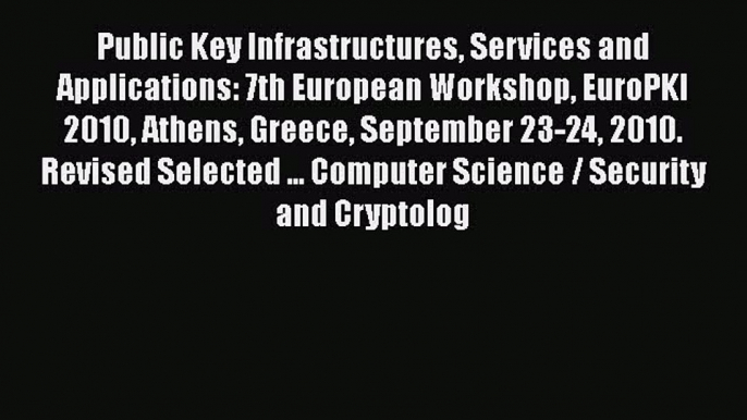 Read Public Key Infrastructures Services and Applications: 7th European Workshop EuroPKI 2010