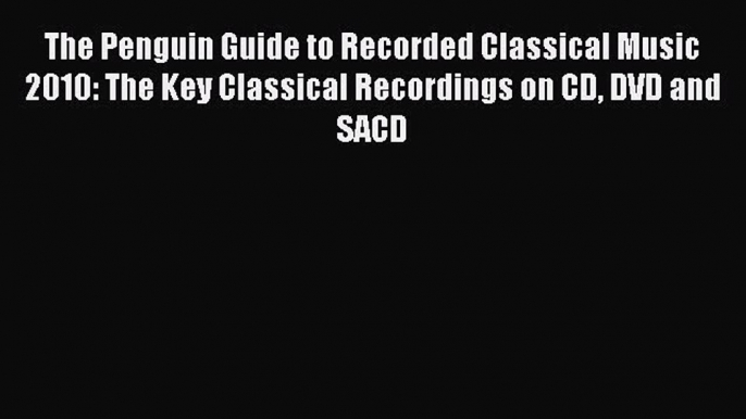 Read The Penguin Guide to Recorded Classical Music 2010: The Key Classical Recordings on CD