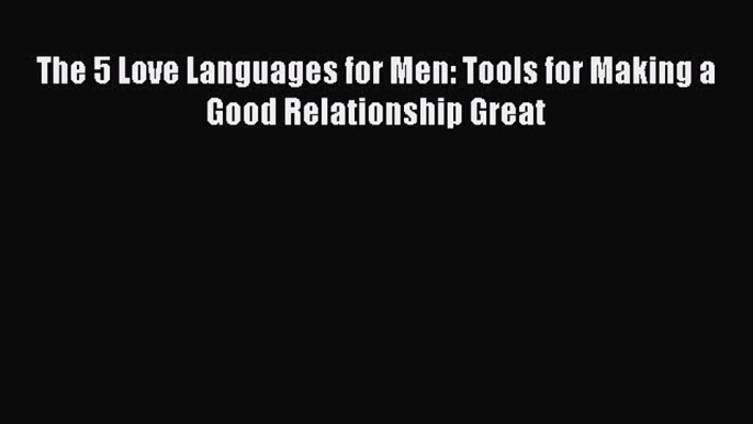 Read The 5 Love Languages for Men: Tools for Making a Good Relationship Great Ebook Free