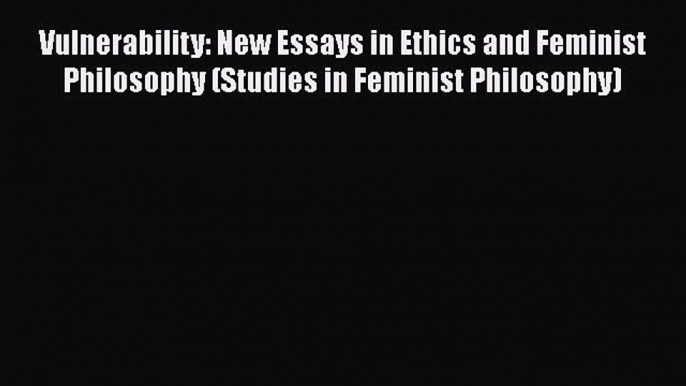 Read Vulnerability: New Essays in Ethics and Feminist Philosophy (Studies in Feminist Philosophy)