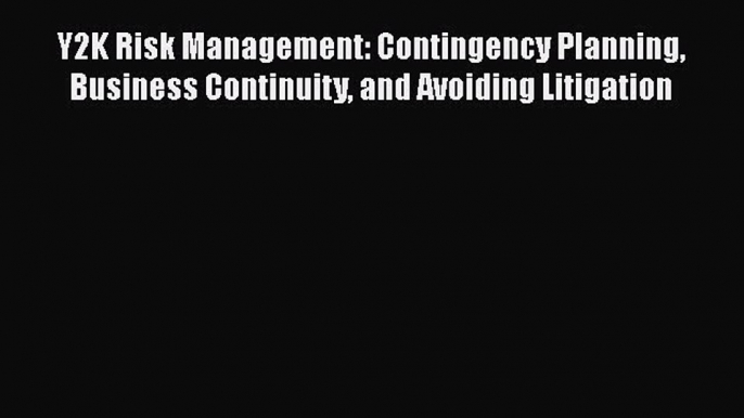 Read Y2K Risk Management: Contingency Planning Business Continuity and Avoiding Litigation