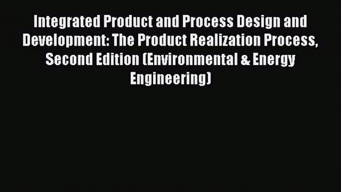 Read Integrated Product and Process Design and Development: The Product Realization Process