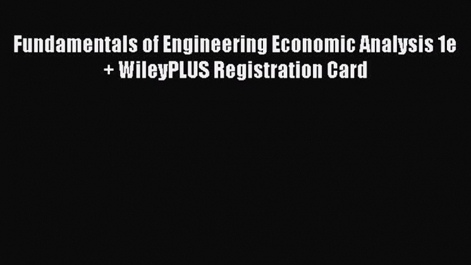 Read Fundamentals of Engineering Economic Analysis 1e + WileyPLUS Registration Card Ebook Free