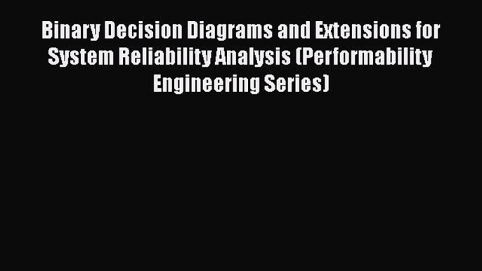 Download Binary Decision Diagrams and Extensions for System Reliability Analysis (Performability