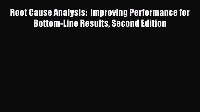 Download Root Cause Analysis:  Improving Performance for Bottom-Line Results Second Edition