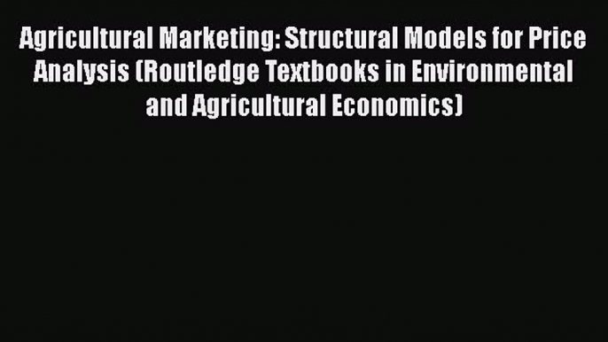 Download Agricultural Marketing: Structural Models for Price Analysis (Routledge Textbooks