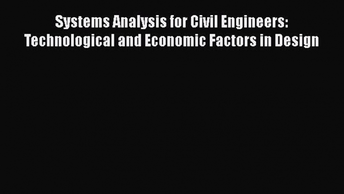 Download Systems Analysis for Civil Engineers: Technological and Economic Factors in Design