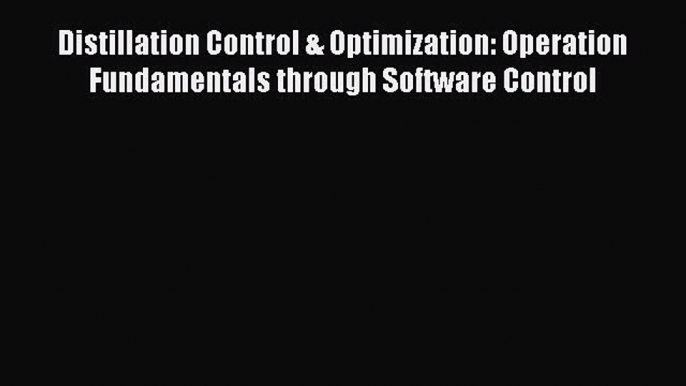 Read Distillation Control & Optimization: Operation Fundamentals through Software Control Ebook