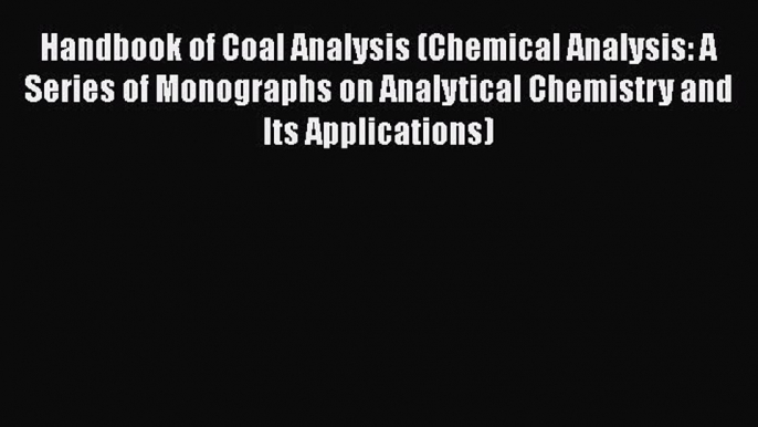 Download Handbook of Coal Analysis (Chemical Analysis: A Series of Monographs on Analytical