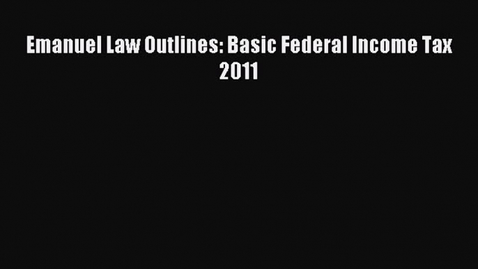 [Download PDF] Emanuel Law Outlines: Basic Federal Income Tax 2011 PDF Free