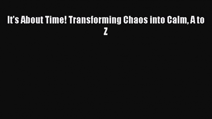 Read It's About Time! Transforming Chaos into Calm A to Z Ebook