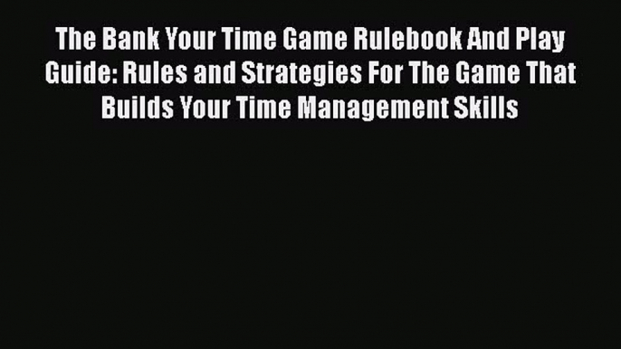 Read The Bank Your Time Game Rulebook And Play Guide: Rules and Strategies For The Game That