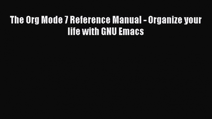 Read The Org Mode 7 Reference Manual - Organize your life with GNU Emacs PDF