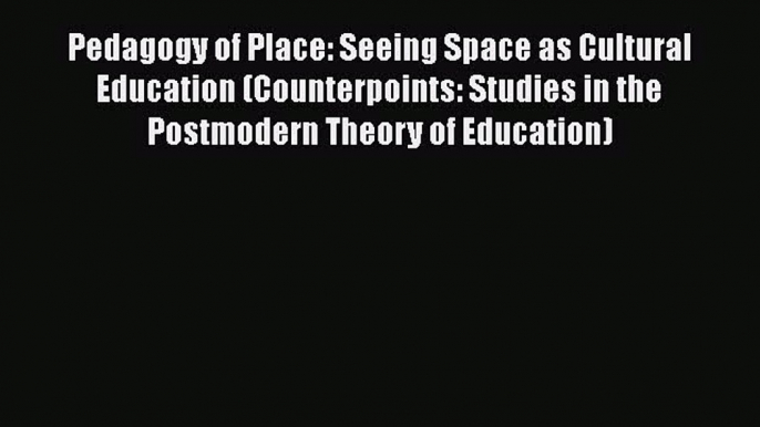 Read Pedagogy of Place: Seeing Space as Cultural Education (Counterpoints: Studies in the Postmodern