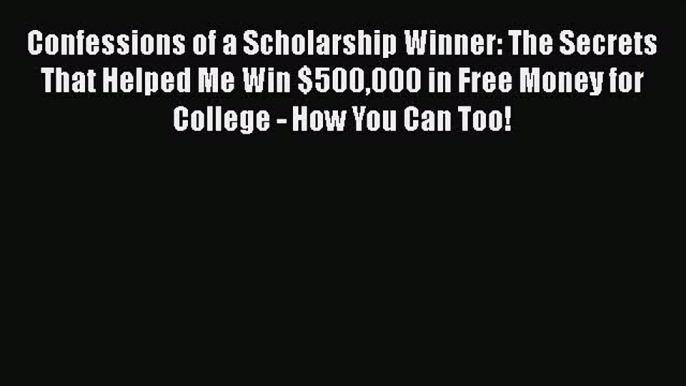 Read Confessions of a Scholarship Winner: The Secrets That Helped Me Win $500000 in Free Money