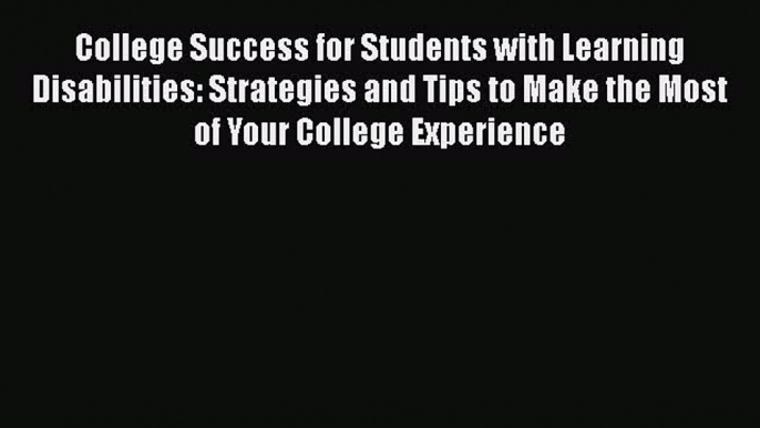 Read College Success for Students with Learning Disabilities: Strategies and Tips to Make the