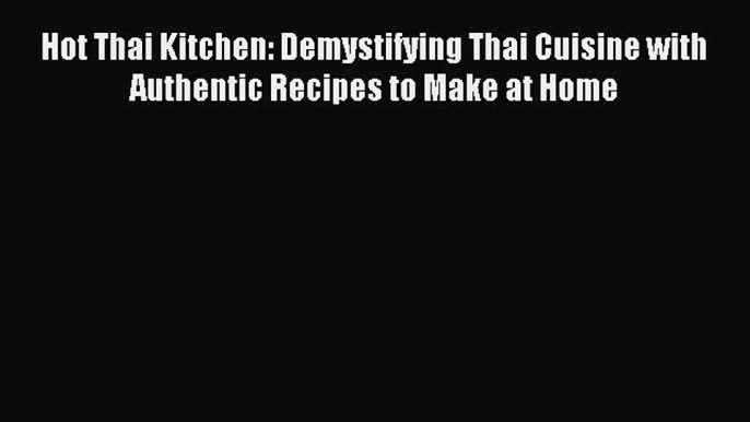 [Download PDF] Hot Thai Kitchen: Demystifying Thai Cuisine with Authentic Recipes to Make at