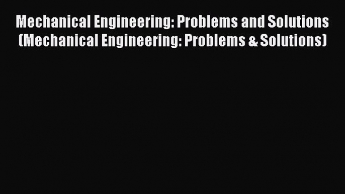 Read Mechanical Engineering: Problems and Solutions (Mechanical Engineering: Problems & Solutions)