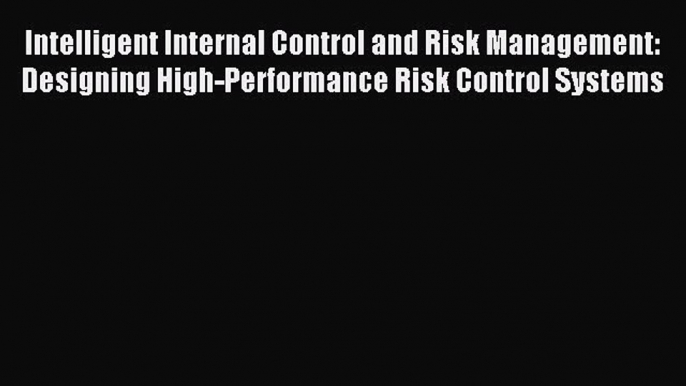 Read Intelligent Internal Control and Risk Management: Designing High-Performance Risk Control