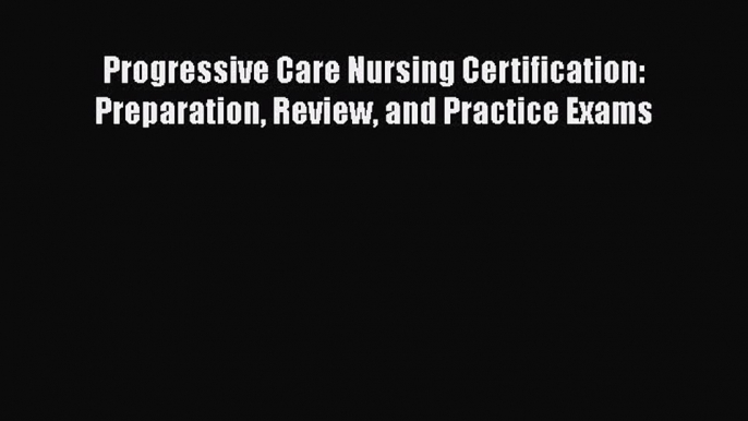 Read Progressive Care Nursing Certification: Preparation Review and Practice Exams Ebook