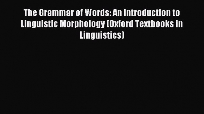 Read The Grammar of Words: An Introduction to Linguistic Morphology (Oxford Textbooks in Linguistics)