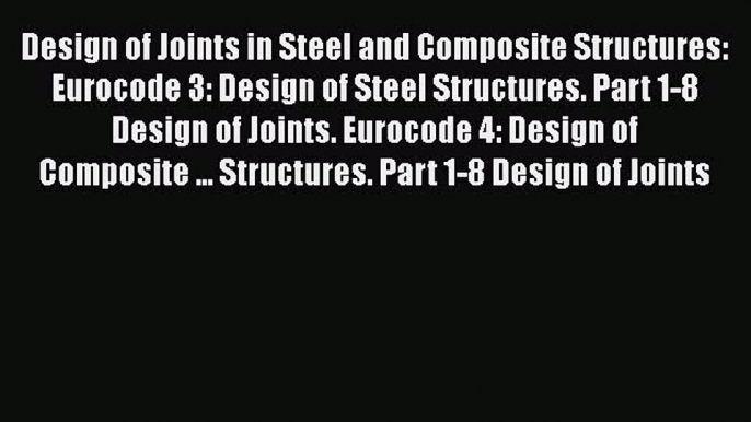 Read Design of Joints in Steel and Composite Structures: Eurocode 3: Design of Steel Structures.