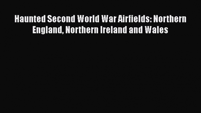 Read Haunted Second World War Airfields: Northern England Northern Ireland and Wales Ebook