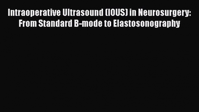 Read Intraoperative Ultrasound (IOUS) in Neurosurgery: From Standard B-mode to Elastosonography