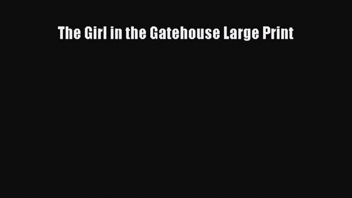 Read The Girl in the Gatehouse Large Print Ebook Free