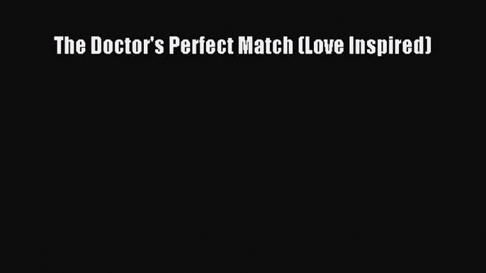 Read The Doctor's Perfect Match (Love Inspired) Ebook Online