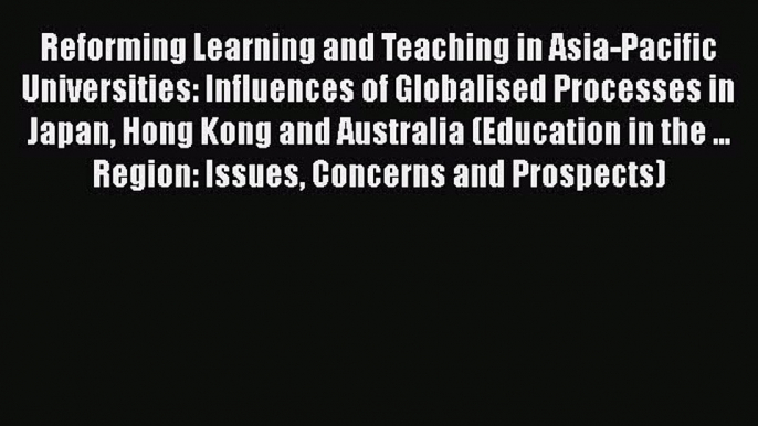 Read Reforming Learning and Teaching in Asia-Pacific Universities: Influences of Globalised