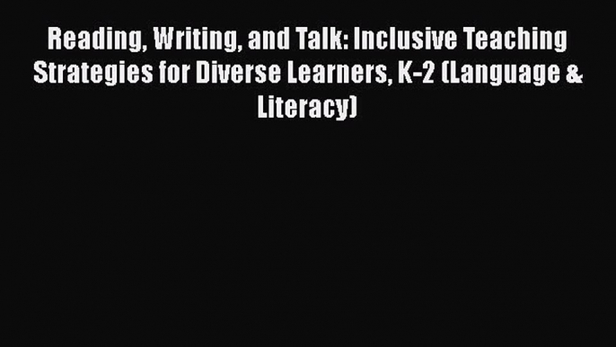 Read Reading Writing and Talk: Inclusive Teaching Strategies for Diverse Learners K-2 (Language