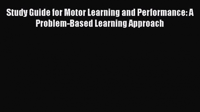 Download Study Guide for Motor Learning and Performance: A Problem-Based Learning Approach