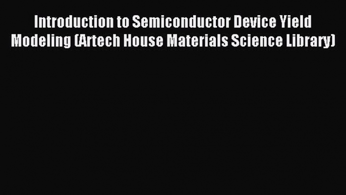 Read Introduction to Semiconductor Device Yield Modeling (Artech House Materials Science Library)