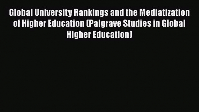 Read Global University Rankings and the Mediatization of Higher Education (Palgrave Studies