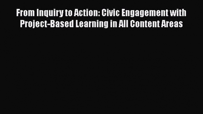 Read From Inquiry to Action: Civic Engagement with Project-Based Learning in All Content Areas