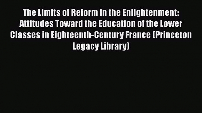 Read The Limits of Reform in the Enlightenment: Attitudes Toward the Education of the Lower