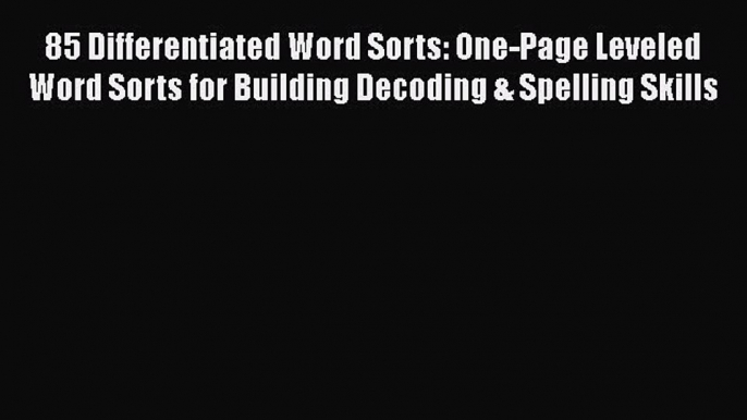 Read 85 Differentiated Word Sorts: One-Page Leveled Word Sorts for Building Decoding & Spelling