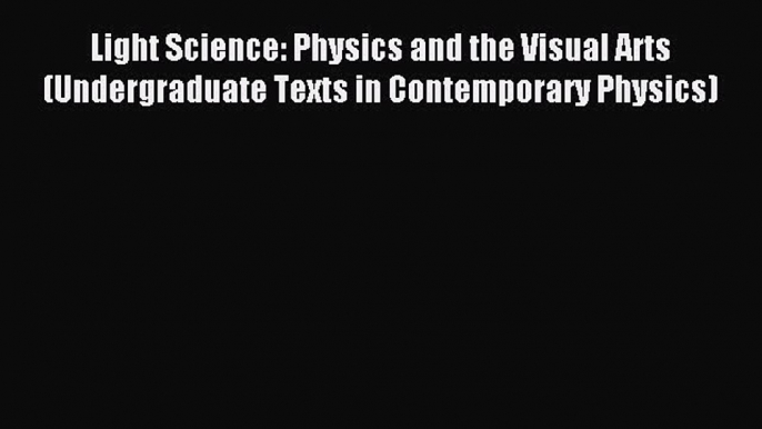 Read Light Science: Physics and the Visual Arts (Undergraduate Texts in Contemporary Physics)