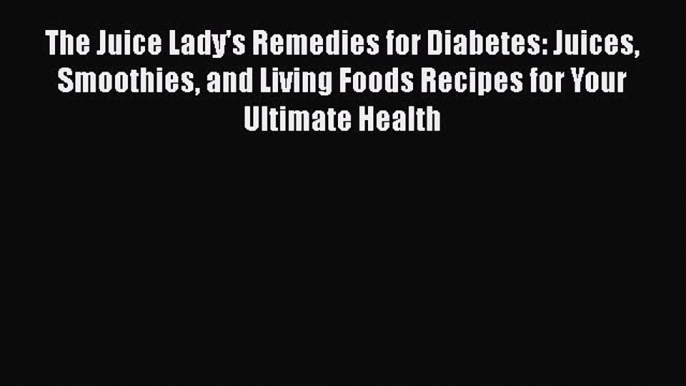 Download The Juice Lady's Remedies for Diabetes: Juices Smoothies and Living Foods Recipes